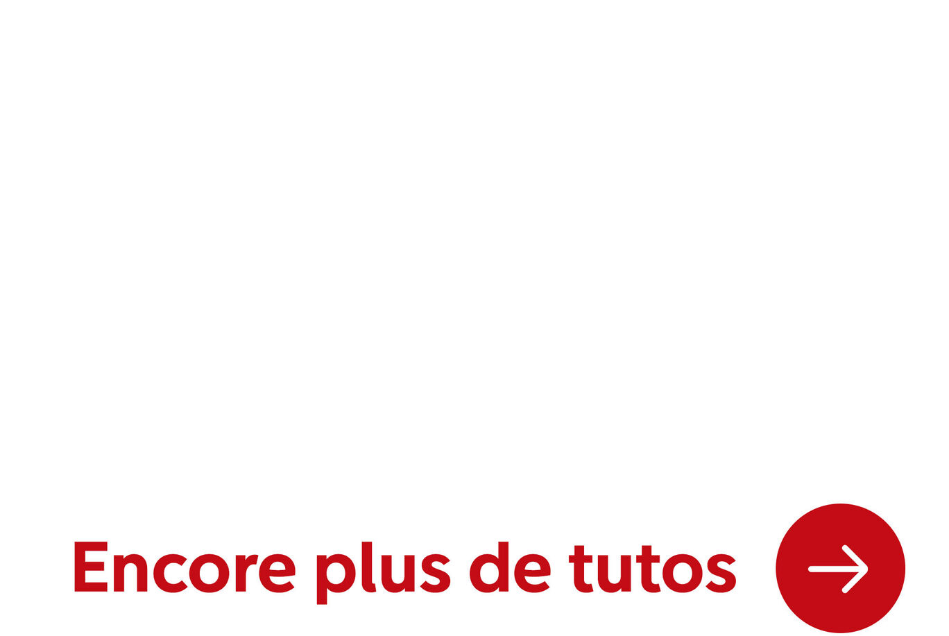 Flèche rouge dans le coin inférieur droit avec le texte « Encore plus de tutos » en grandes lettres en haut à gauche